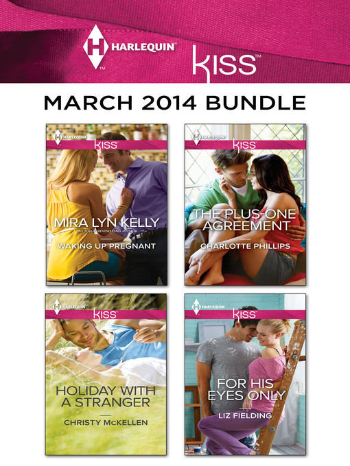 Title details for Harlequin KISS March 2014 Bundle: Waking Up Pregnant\Holiday with a Stranger\The Plus-One Agreement\For His Eyes Only by Mira Lyn Kelly - Available